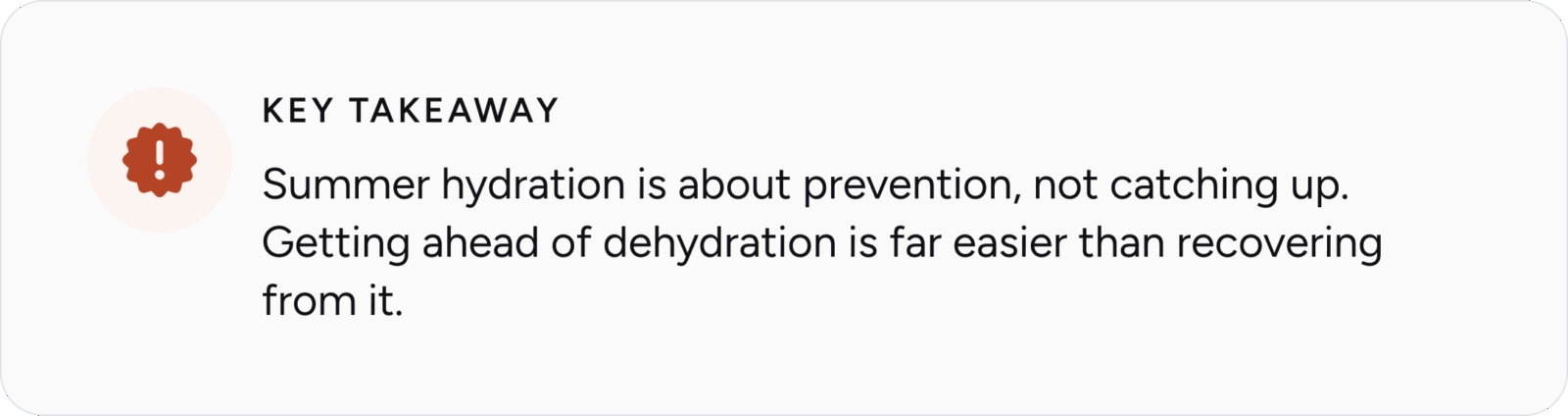 Key takeaway: Summer hydration is about prevention, not catching up. Getting ahead of dehydration is far easier than recovering from it.