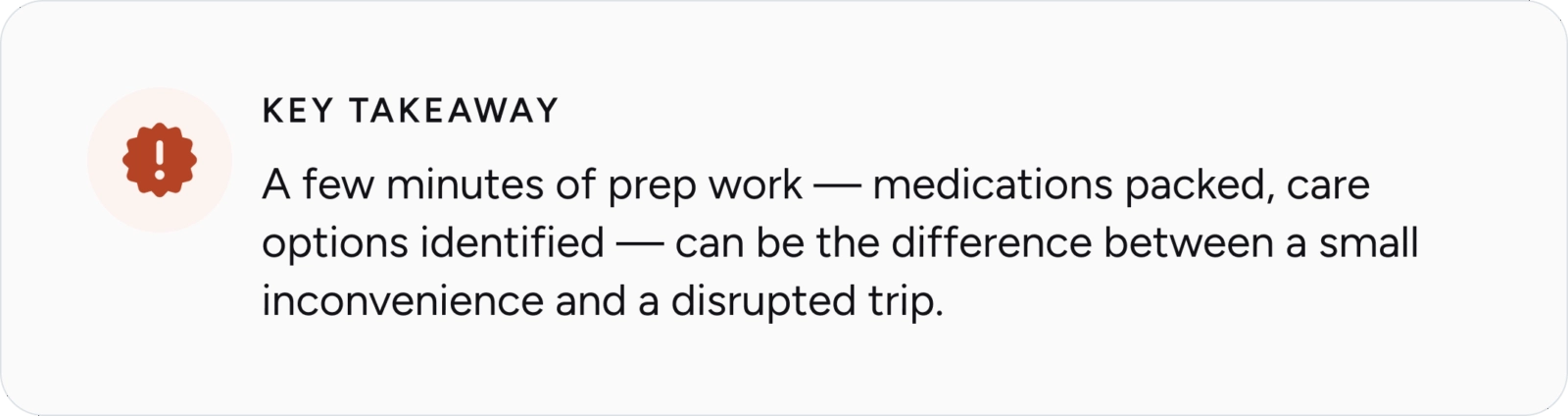 Key takeaway: A few minutes of prep work — medications packed, care options identified — can be the difference between a small inconvenience and a disrupted trip.